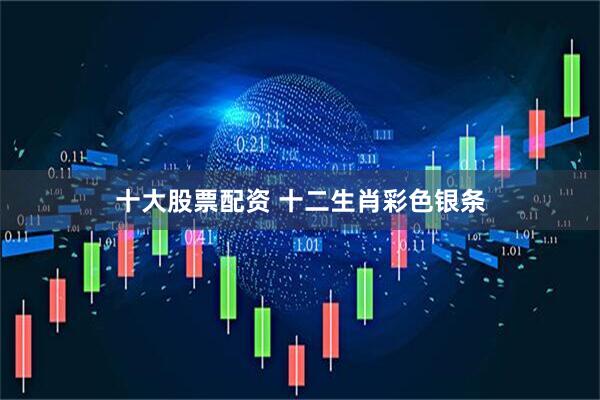 十大股票配资 十二生肖彩色银条