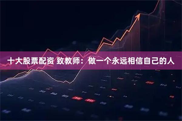 十大股票配资 致教师：做一个永远相信自己的人