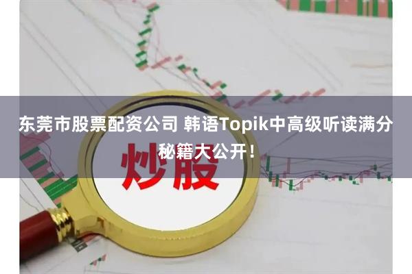 东莞市股票配资公司 韩语Topik中高级听读满分秘籍大公开！