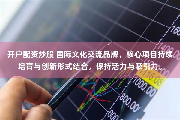 开户配资炒股 国际文化交流品牌，核心项目持续培育与创新形式结合，保持活力与吸引力。