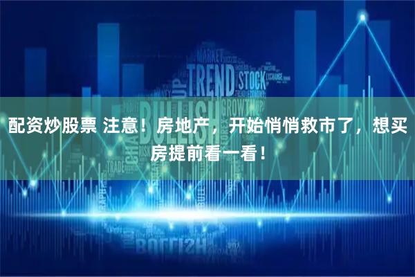 配资炒股票 注意！房地产，开始悄悄救市了，想买房提前看一看！