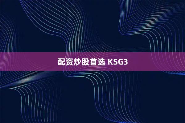 配资炒股首选 KSG3