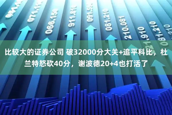 比较大的证券公司 破32000分大关+追平科比，杜兰特怒砍40分，谢波德20+4也打活了