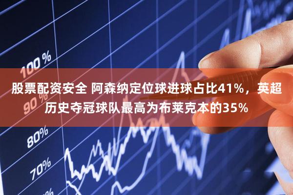 股票配资安全 阿森纳定位球进球占比41%，英超历史夺冠球队最高为布莱克本的35%