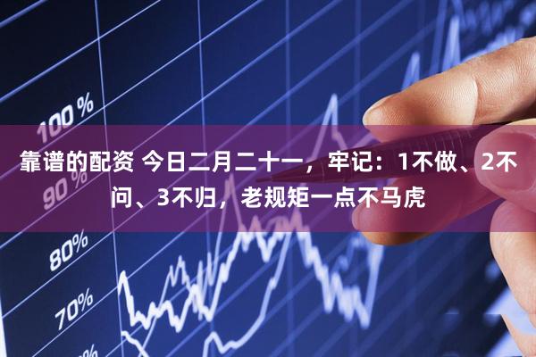 靠谱的配资 今日二月二十一，牢记：1不做、2不问、3不归，老规矩一点不马虎