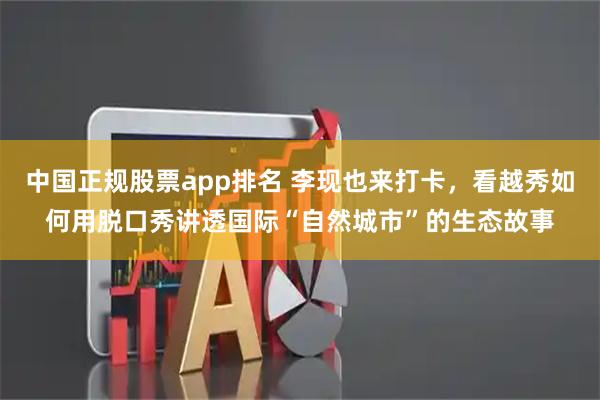 中国正规股票app排名 李现也来打卡，看越秀如何用脱口秀讲透国际“自然城市”的生态故事