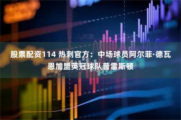 股票配资114 热刺官方：中场球员阿尔菲·德瓦恩加盟英冠球队普雷斯顿
