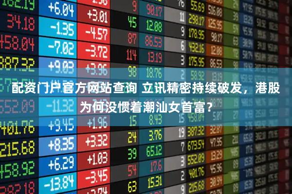 配资门户官方网站查询 立讯精密持续破发，港股为何没惯着潮汕女首富？