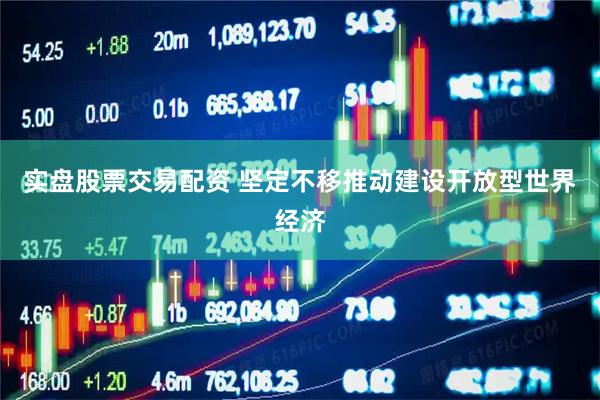 实盘股票交易配资 坚定不移推动建设开放型世界经济