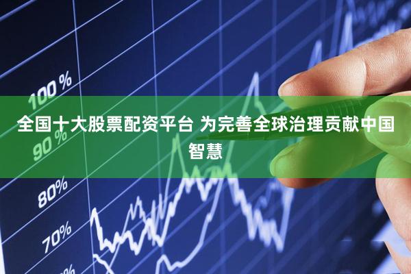 全国十大股票配资平台 为完善全球治理贡献中国智慧